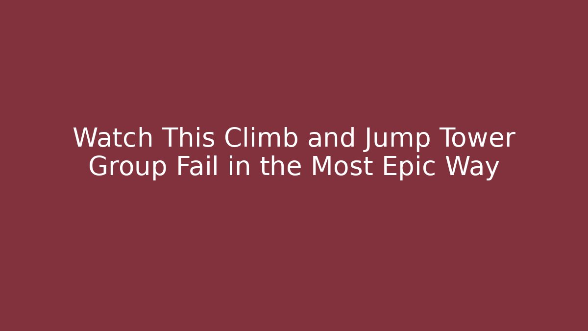 Watch This Climb and Jump Tower Group Fail in the Most Epic Way