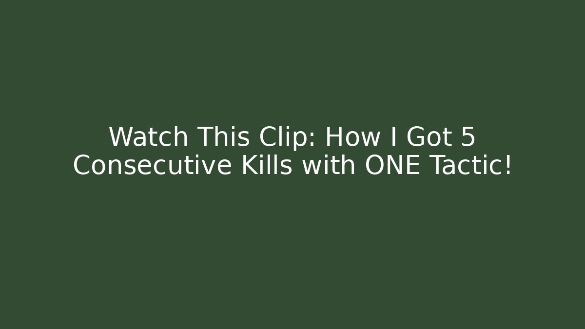 Watch This Clip: How I Got 5 Consecutive Kills with ONE Tactic!