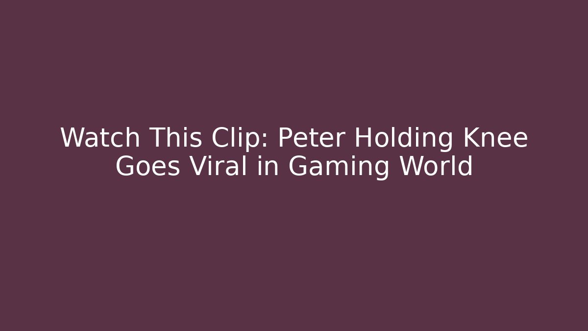 Watch This Clip: Peter Holding Knee Goes Viral in Gaming World