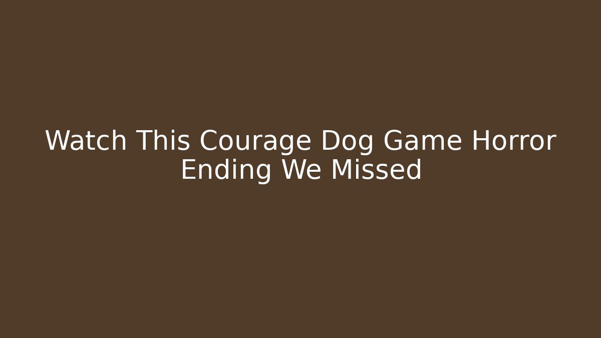 Watch This Courage Dog Game Horror Ending We Missed
