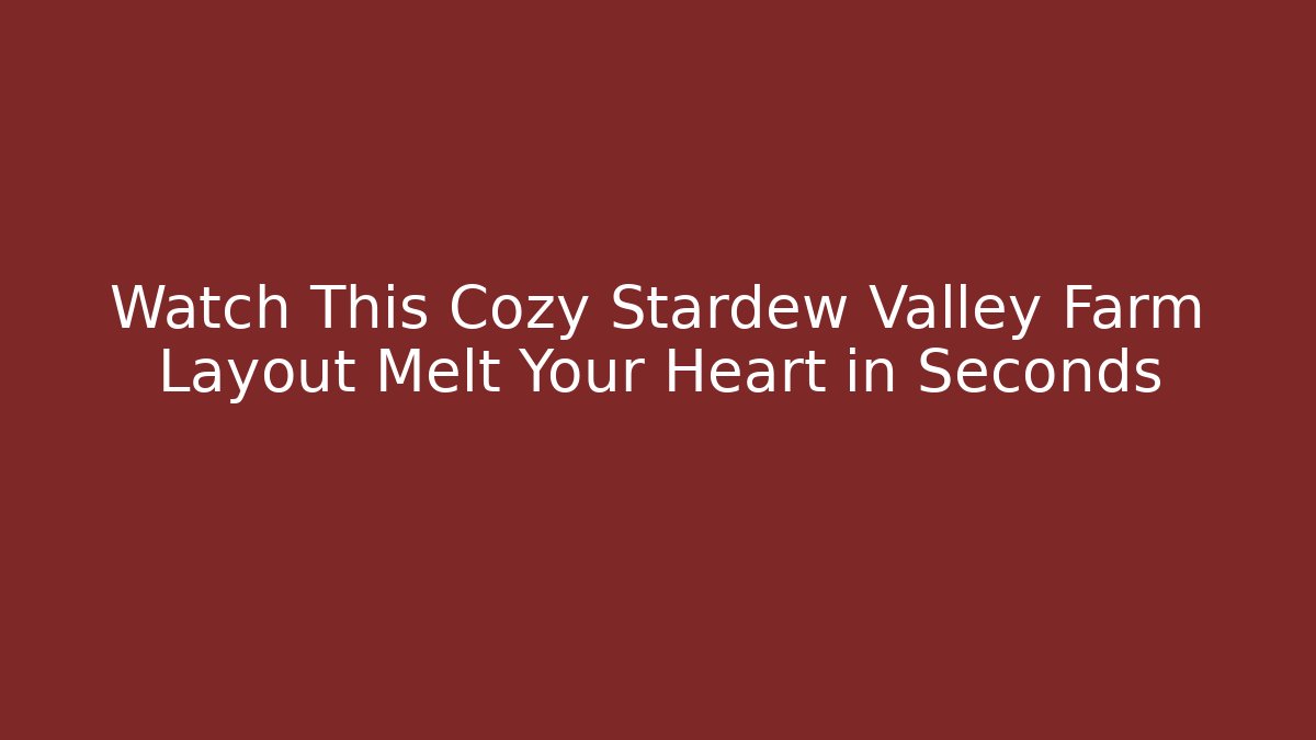 Watch This Cozy Stardew Valley Farm Layout Melt Your Heart in Seconds
