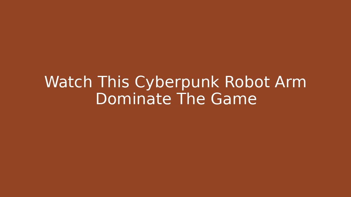Watch This Cyberpunk Robot Arm Dominate The Game
