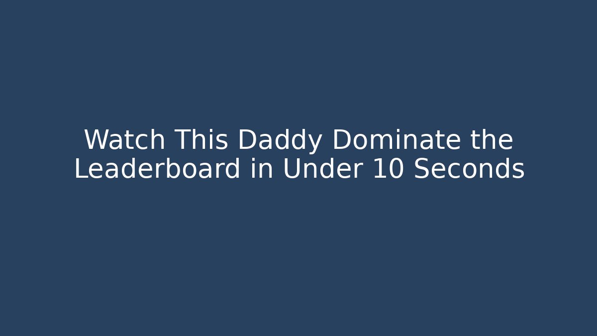 Watch This Daddy Dominate the Leaderboard in Under 10 Seconds