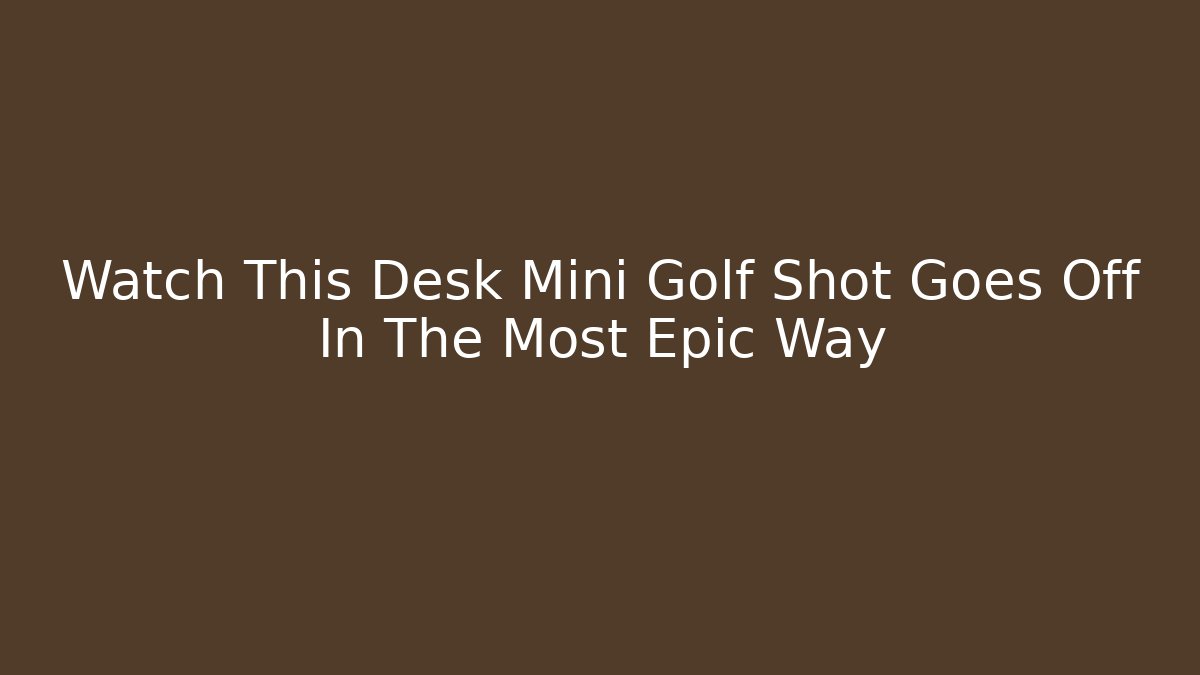 Watch This Desk Mini Golf Shot Goes Off In The Most Epic Way