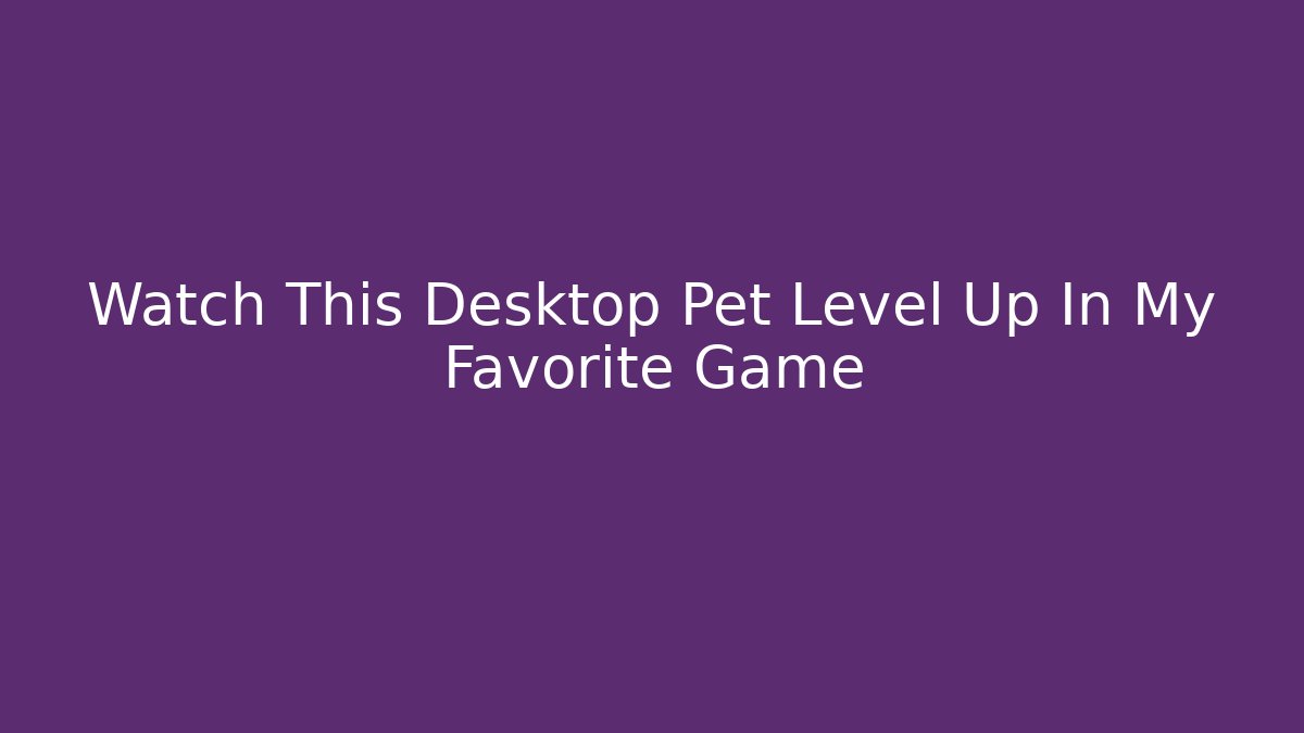 Watch This Desktop Pet Level Up In My Favorite Game