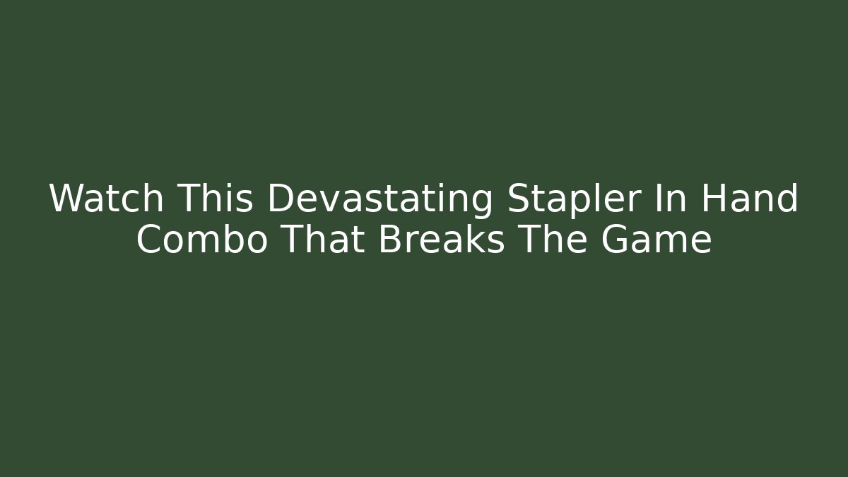 Watch This Devastating Stapler In Hand Combo That Breaks The Game