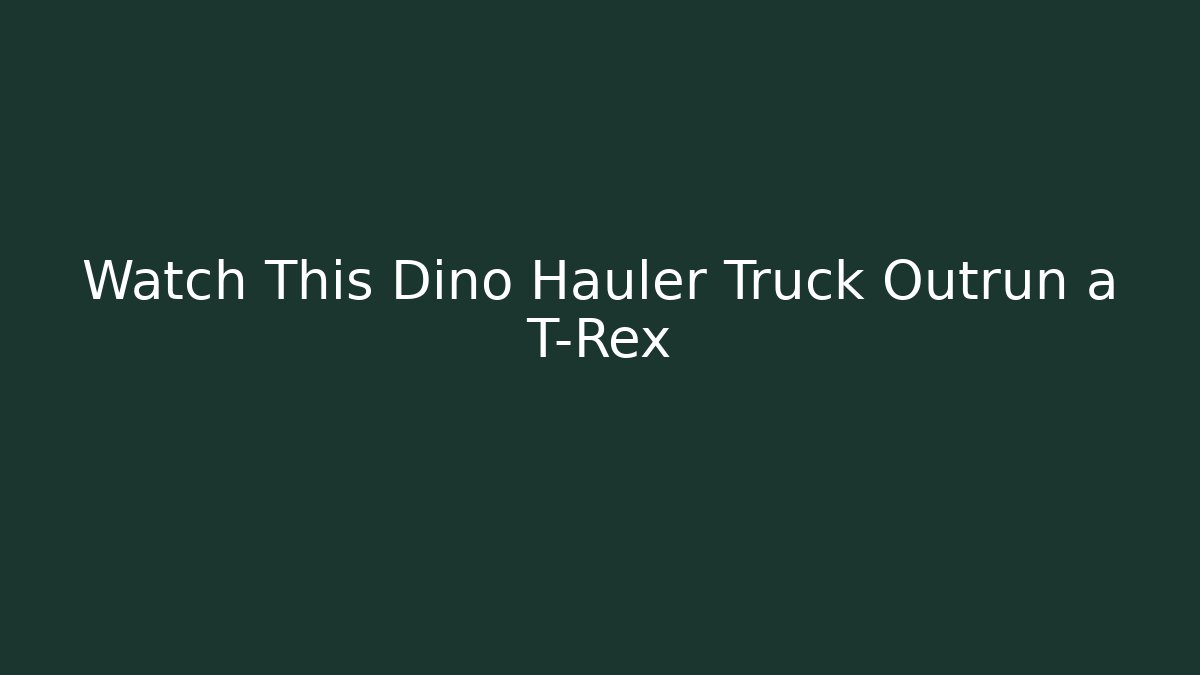 Watch This Dino Hauler Truck Outrun a T-Rex