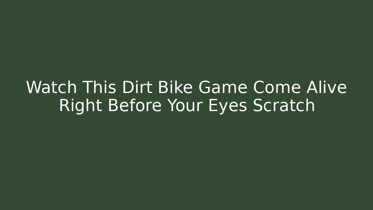 Watch This Dirt Bike Game Come Alive Right Before Your Eyes Scratch