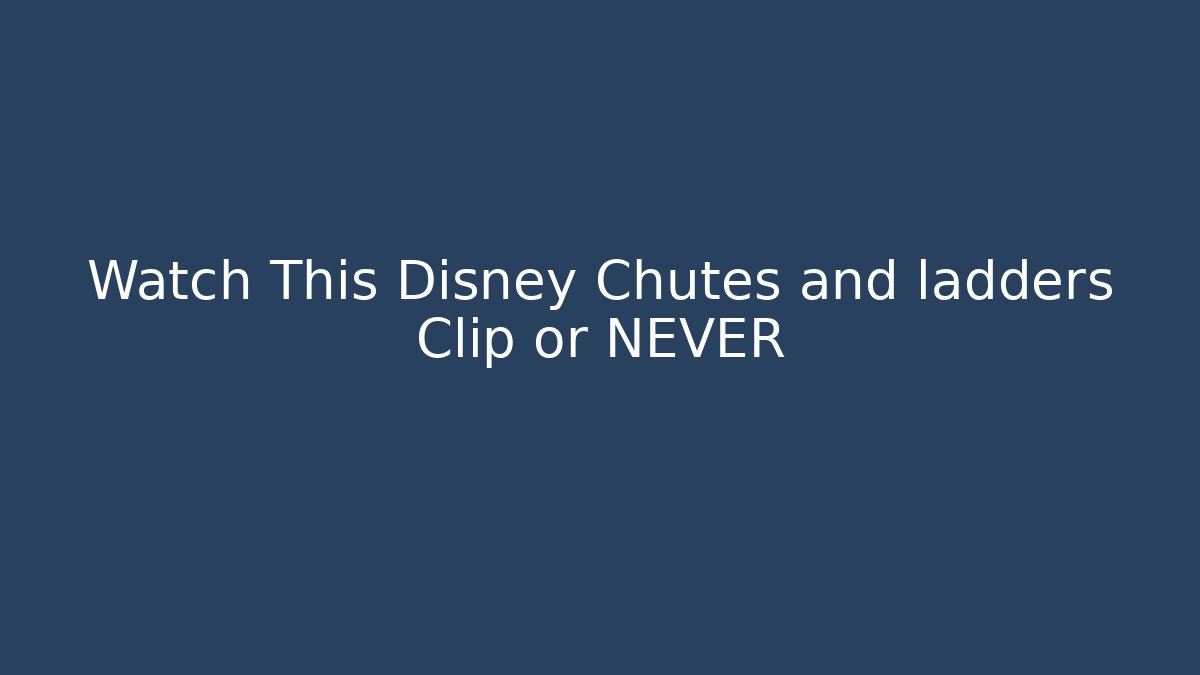 Watch This Disney Chutes and ladders Clip or NEVER