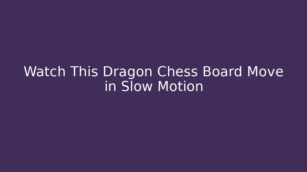 Watch This Dragon Chess Board Move in Slow Motion
