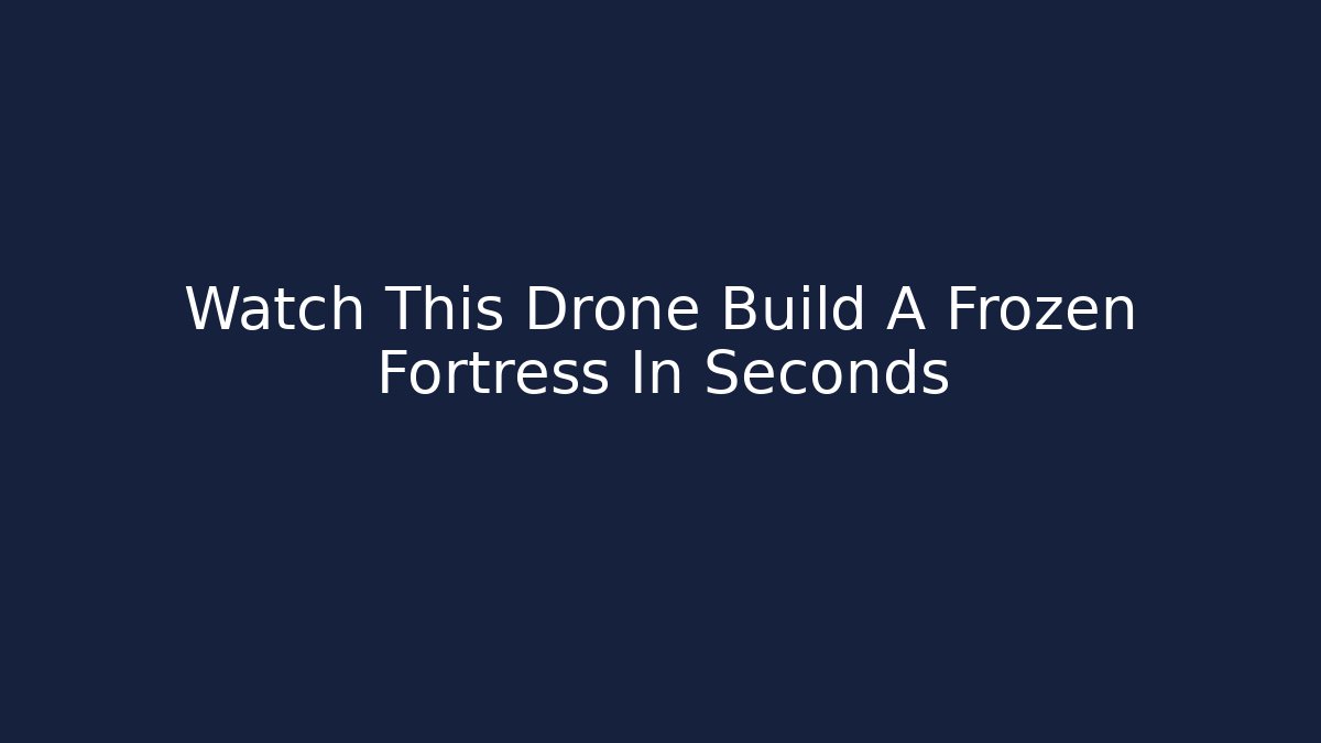 Watch This Drone Build A Frozen Fortress In Seconds