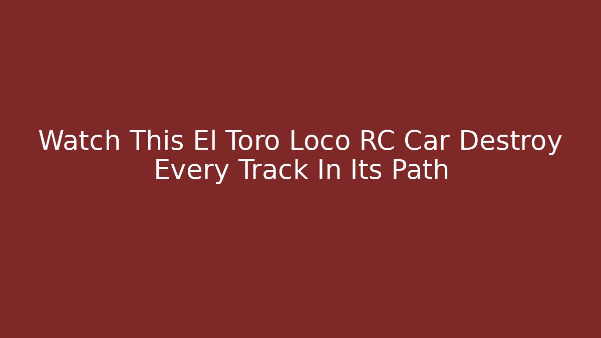 Watch This El Toro Loco RC Car Destroy Every Track In Its Path