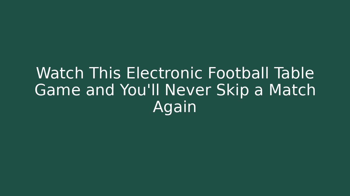 Watch This Electronic Football Table Game and You’ll Never Skip a Match Again