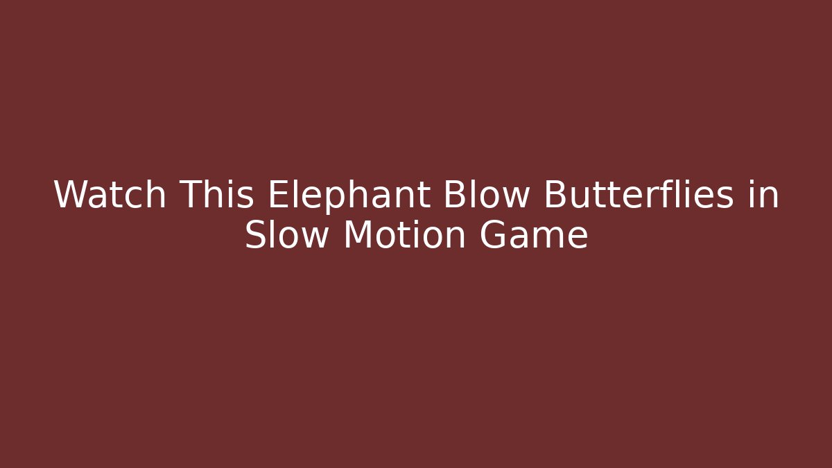 Watch This Elephant Blow Butterflies in Slow Motion Game