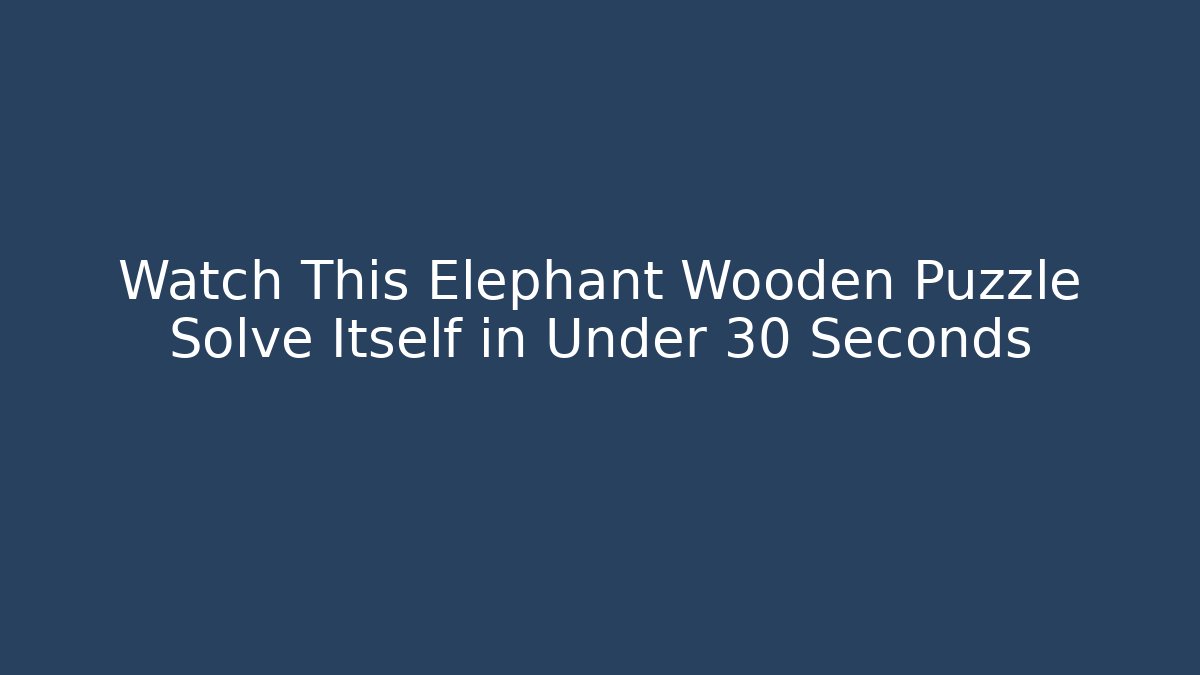 Watch This Elephant Wooden Puzzle Solve Itself in Under 30 Seconds