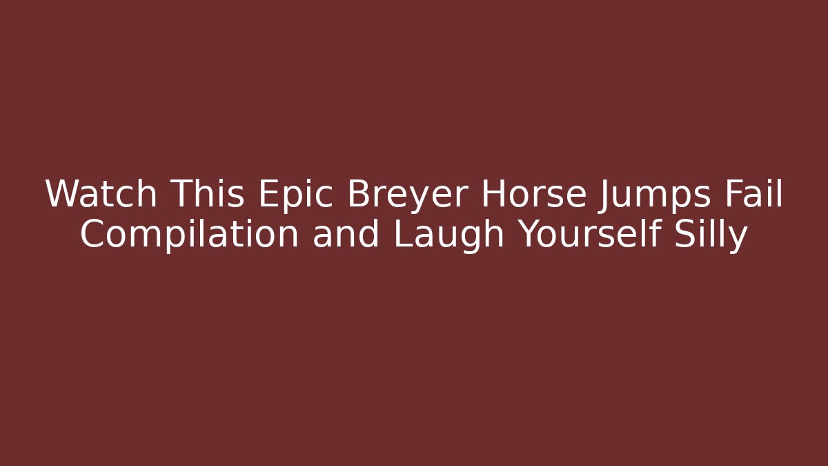Watch This Epic Breyer Horse Jumps Fail Compilation and Laugh Yourself Silly