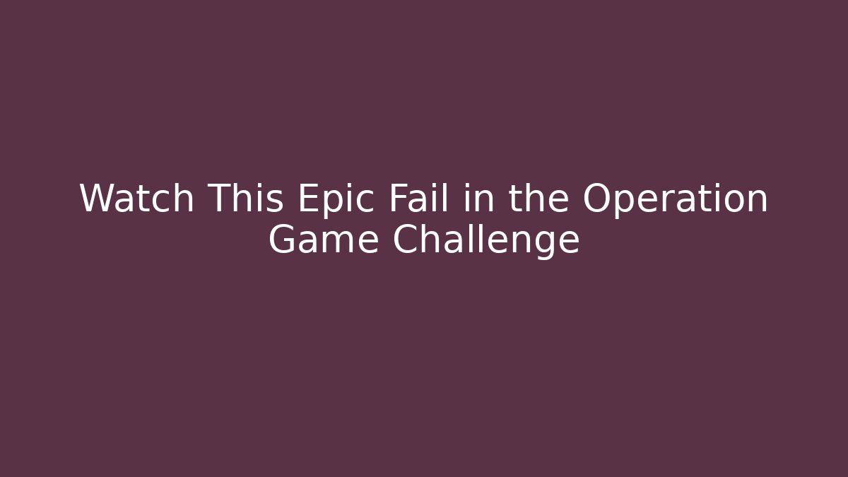 Watch This Epic Fail in the Operation Game Challenge