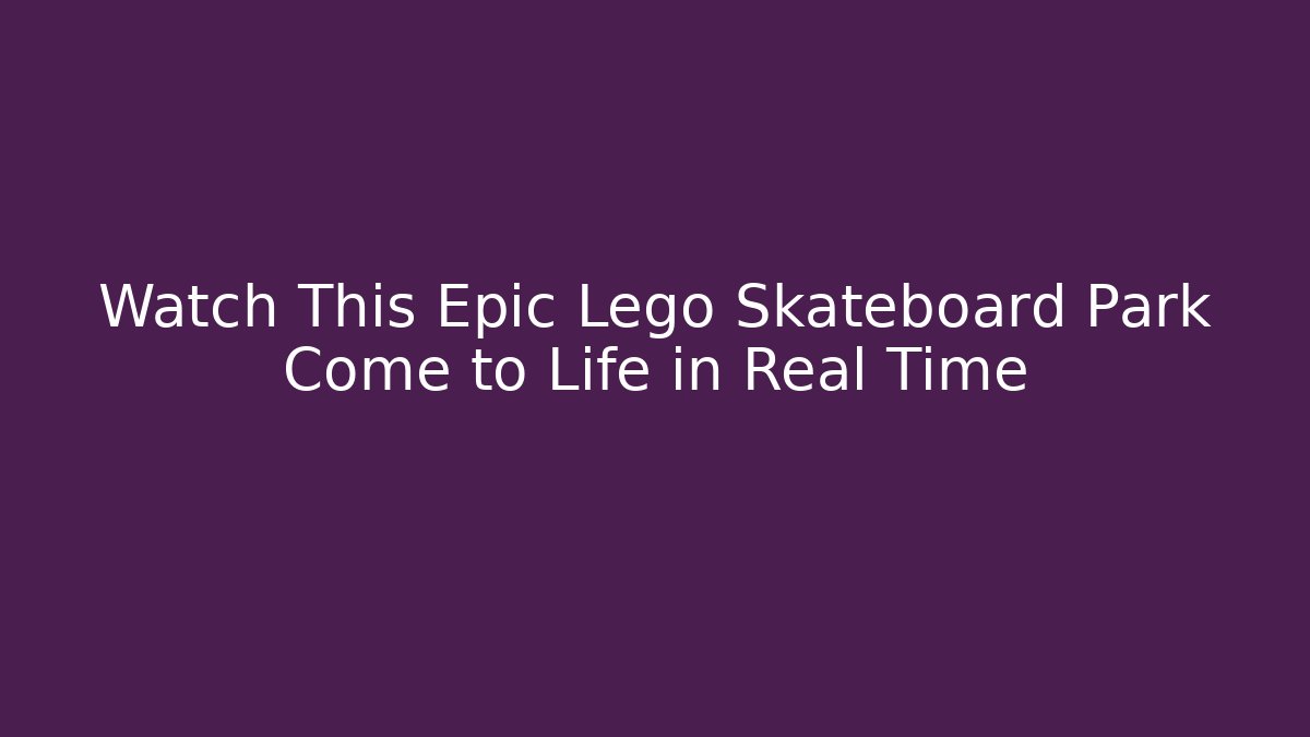 Watch This Epic Lego Skateboard Park Come to Life in Real Time