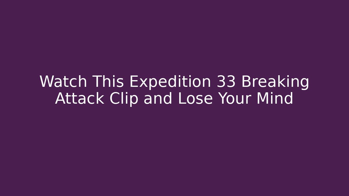 Watch This Expedition 33 Breaking Attack Clip and Lose Your Mind