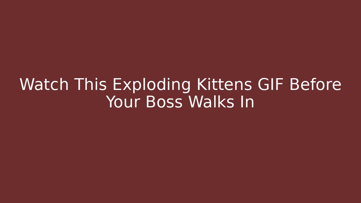 Watch This Exploding Kittens GIF Before Your Boss Walks In
