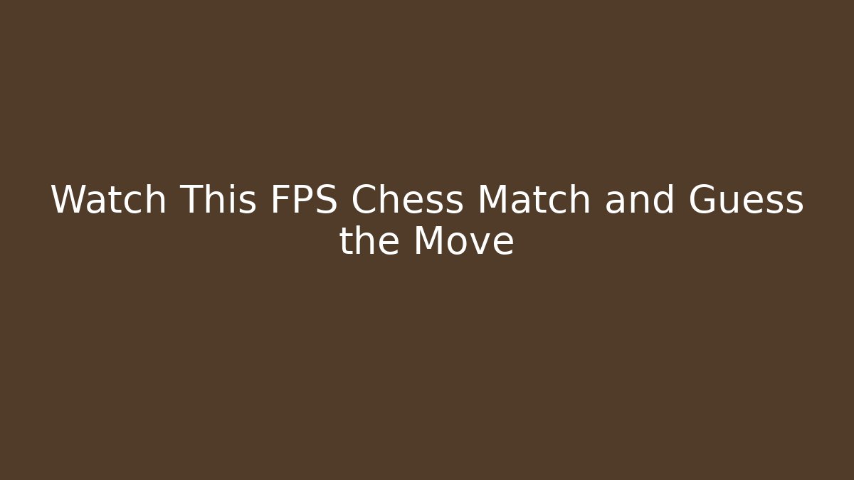 Watch This FPS Chess Match and Guess the Move