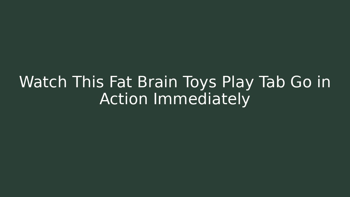 Watch This Fat Brain Toys Play Tab Go in Action Immediately