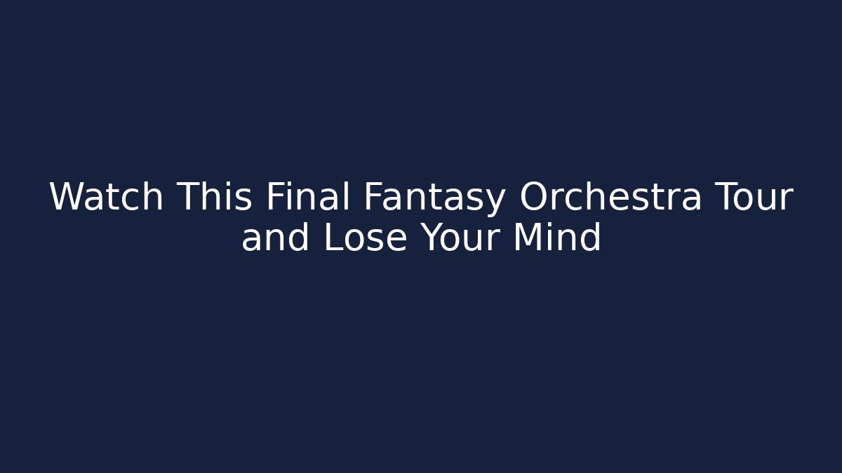 Watch This Final Fantasy Orchestra Tour and Lose Your Mind