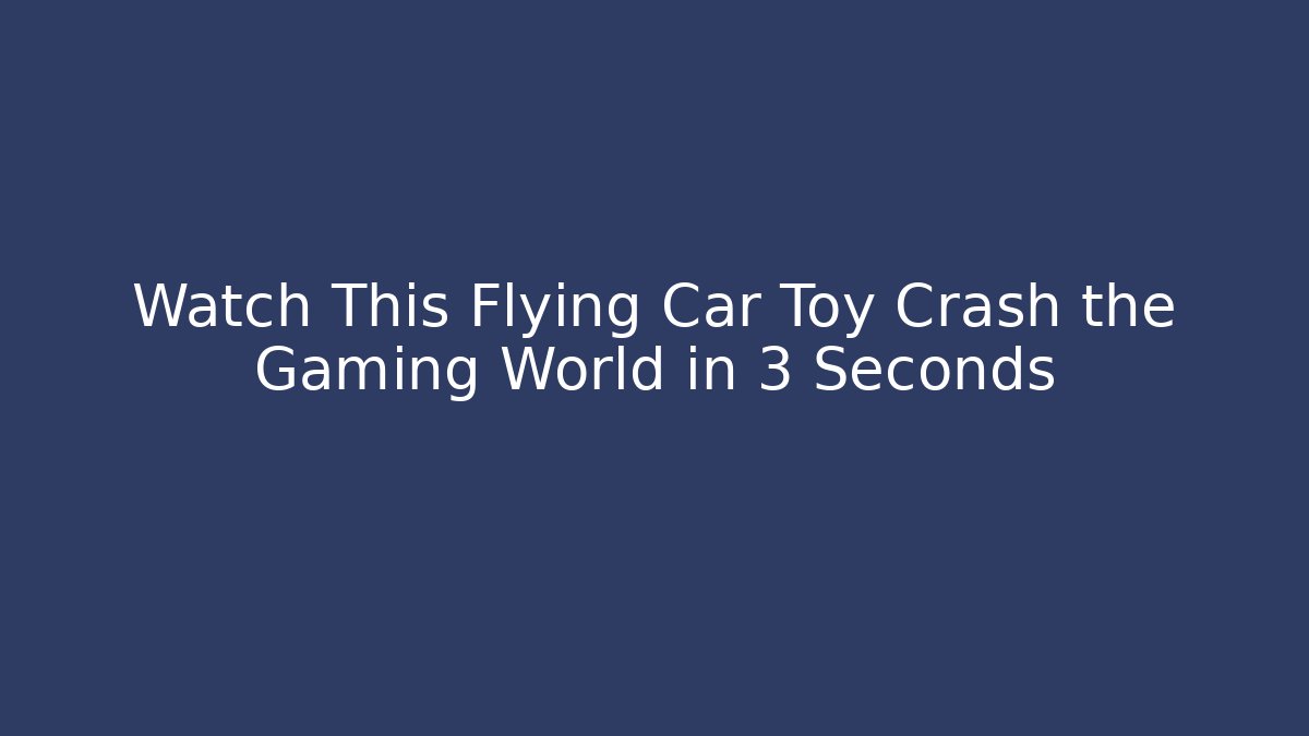 Watch This Flying Car Toy Crash the Gaming World in 3 Seconds