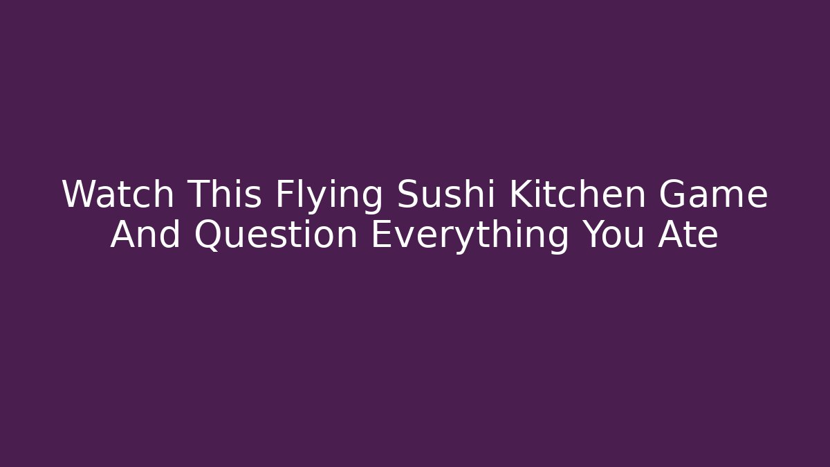 Watch This Flying Sushi Kitchen Game And Question Everything You Ate