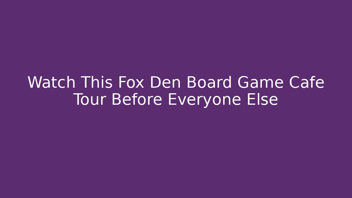 Watch This Fox Den Board Game Cafe Tour Before Everyone Else
