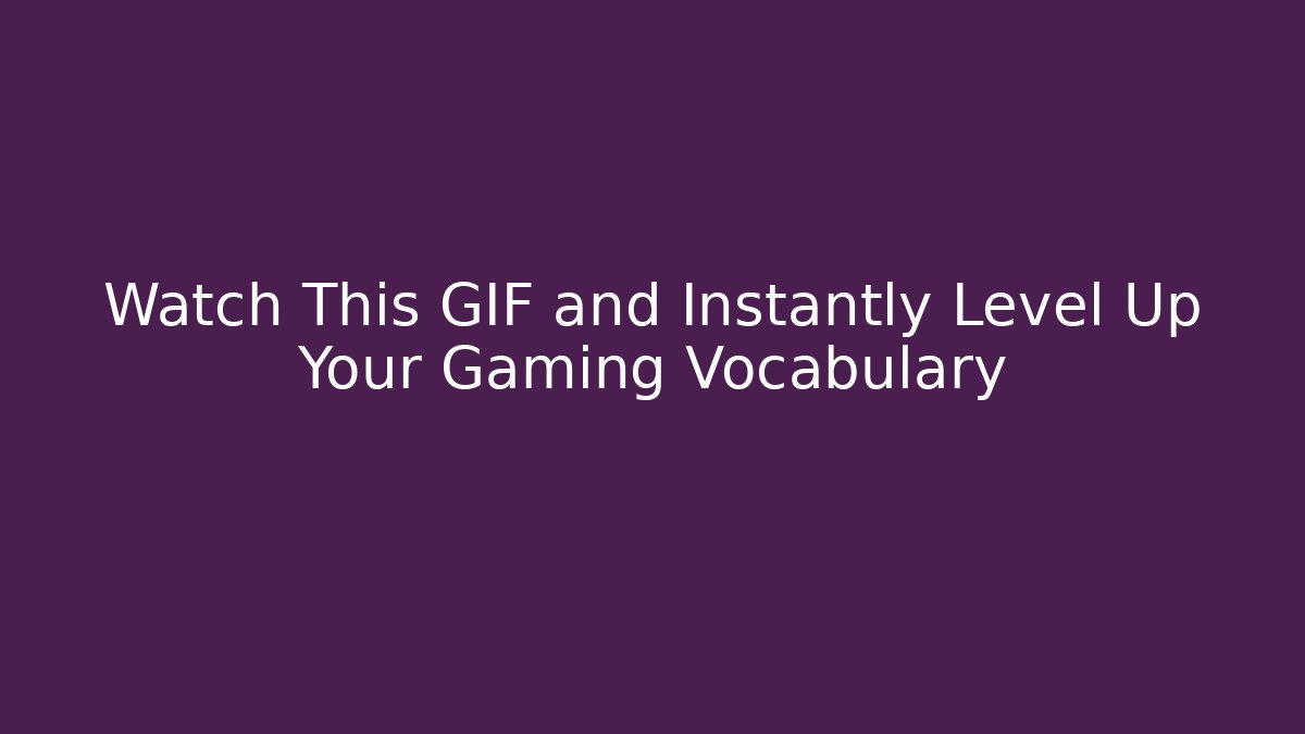 Watch This GIF and Instantly Level Up Your Gaming Vocabulary
