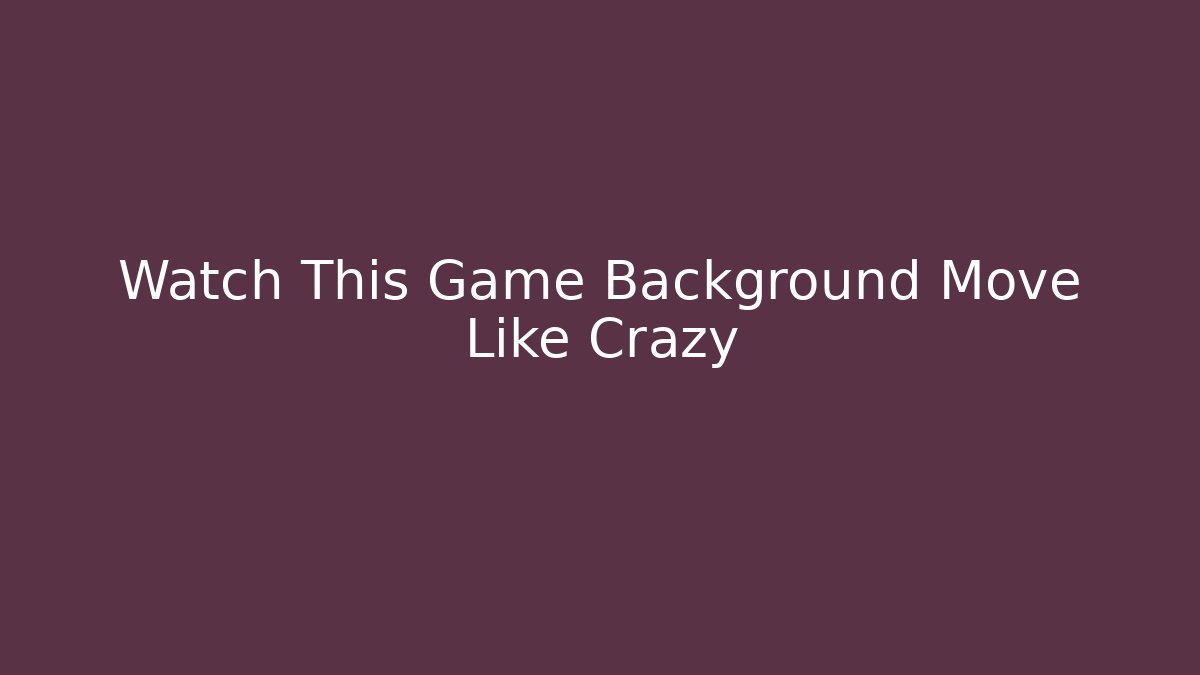 Watch This Game Background Move Like Crazy