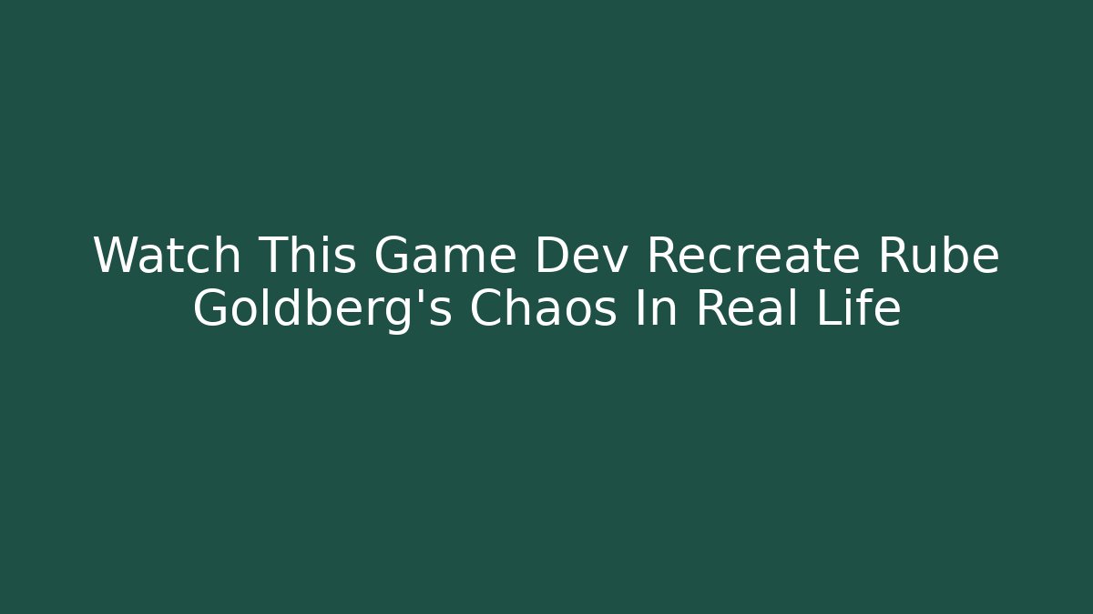 Watch This Game Dev Recreate Rube Goldberg’s Chaos In Real Life