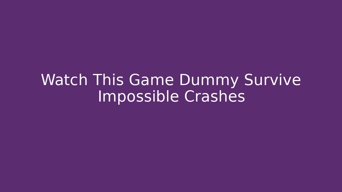 Watch This Game Dummy Survive Impossible Crashes - Critter Realm