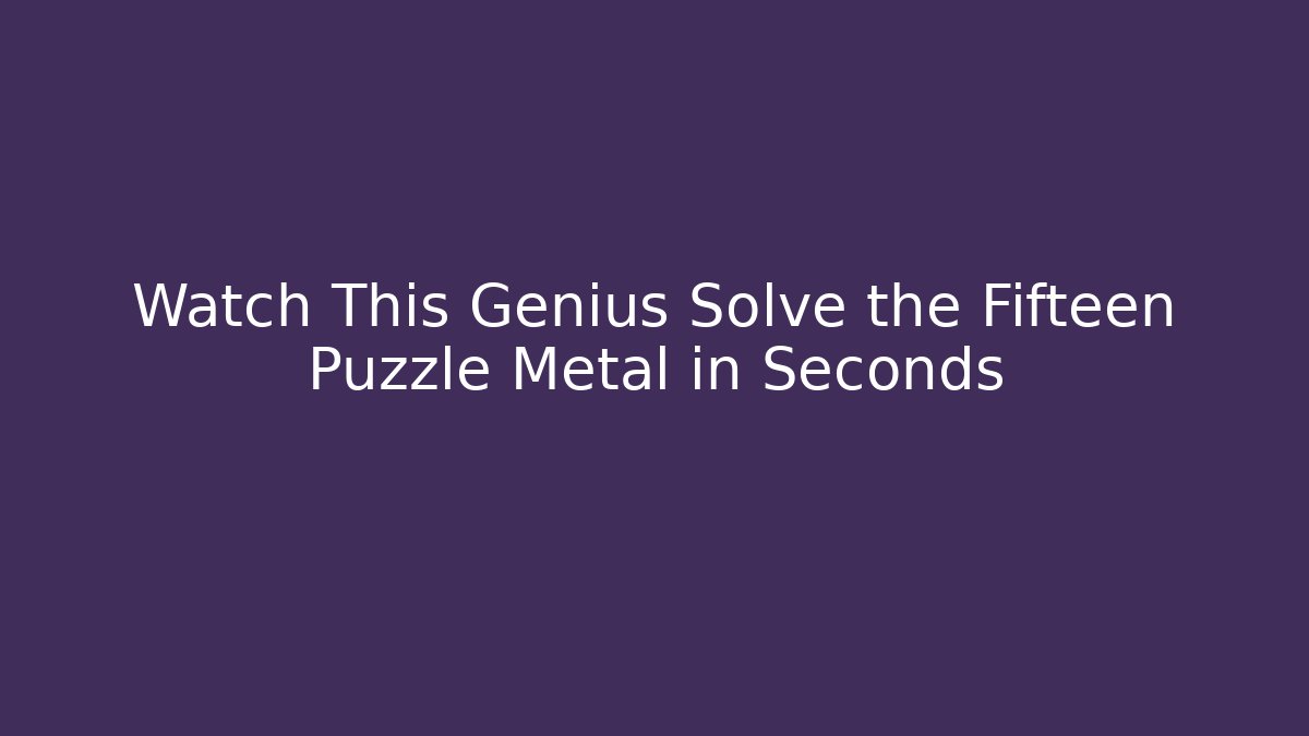Watch This Genius Solve the Fifteen Puzzle Metal in Seconds