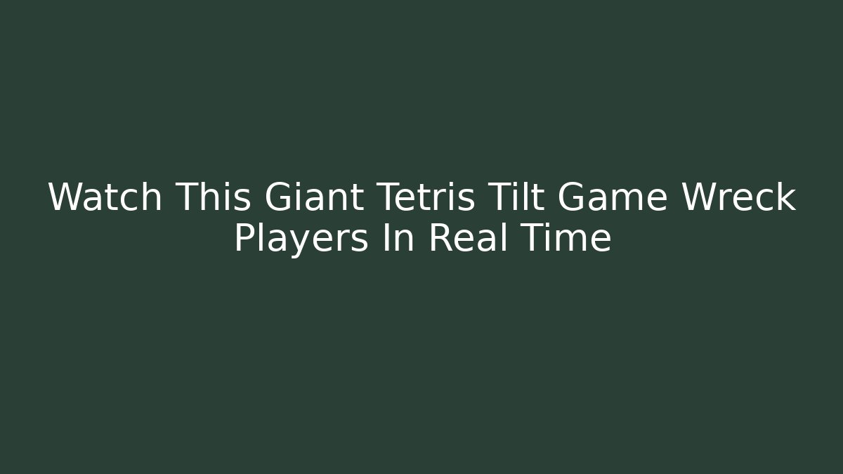 Watch This Giant Tetris Tilt Game Wreck Players In Real Time