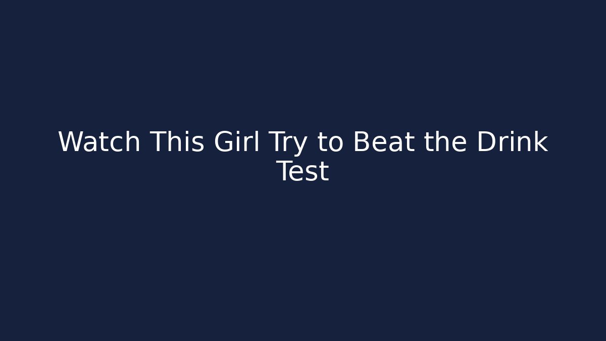 Watch This Girl Try to Beat the Drink Test