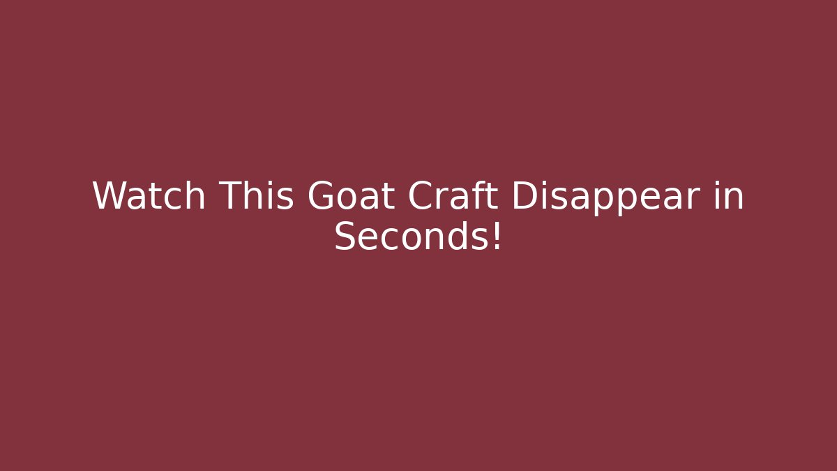 Watch This Goat Craft Disappear in Seconds!