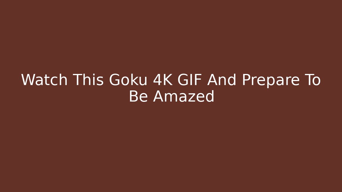 Watch This Goku 4K GIF And Prepare To Be Amazed