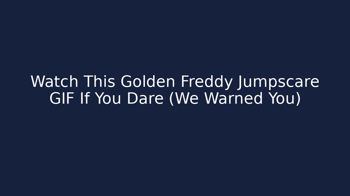 Watch This Golden Freddy Jumpscare GIF If You Dare (We Warned You)