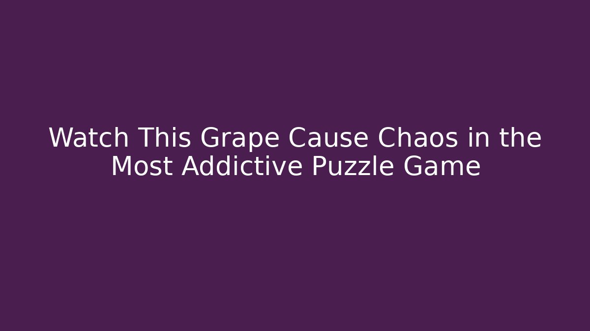 Watch This Grape Cause Chaos in the Most Addictive Puzzle Game