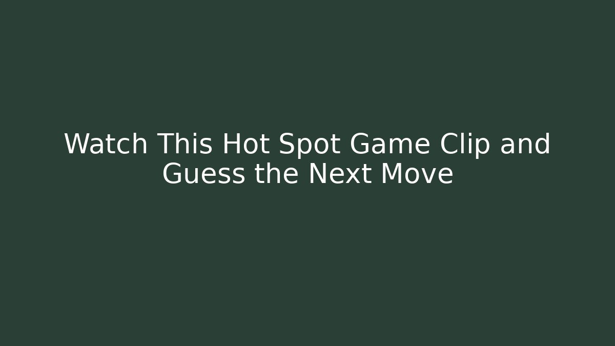 Watch This Hot Spot Game Clip and Guess the Next Move