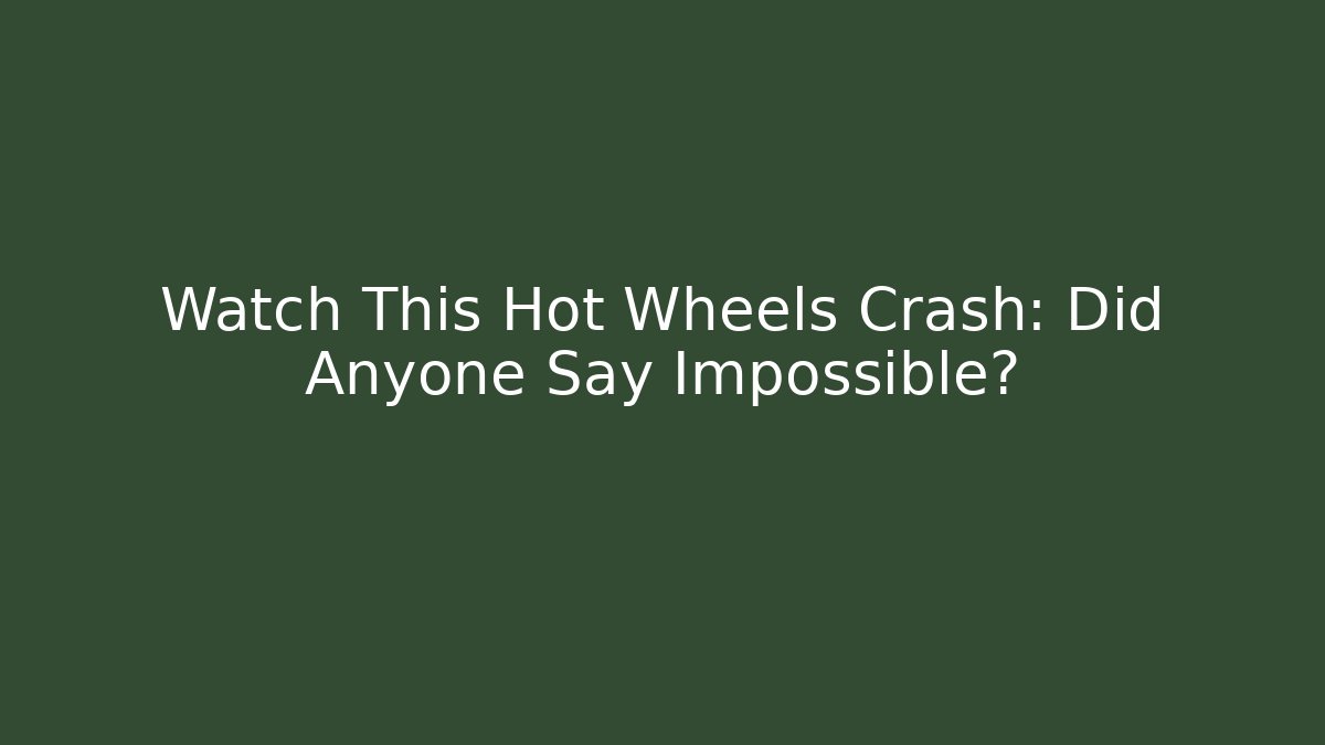 Watch This Hot Wheels Crash: Did Anyone Say Impossible?