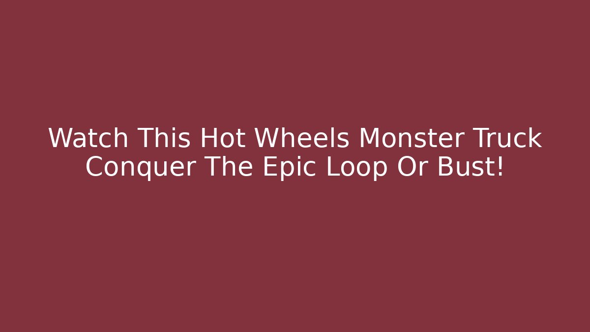 Watch This Hot Wheels Monster Truck Conquer The Epic Loop Or Bust!
