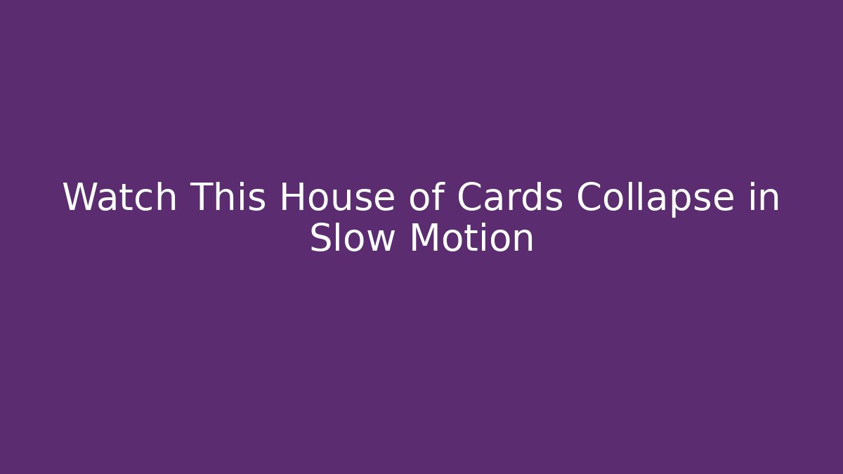 Watch This House of Cards Collapse in Slow Motion