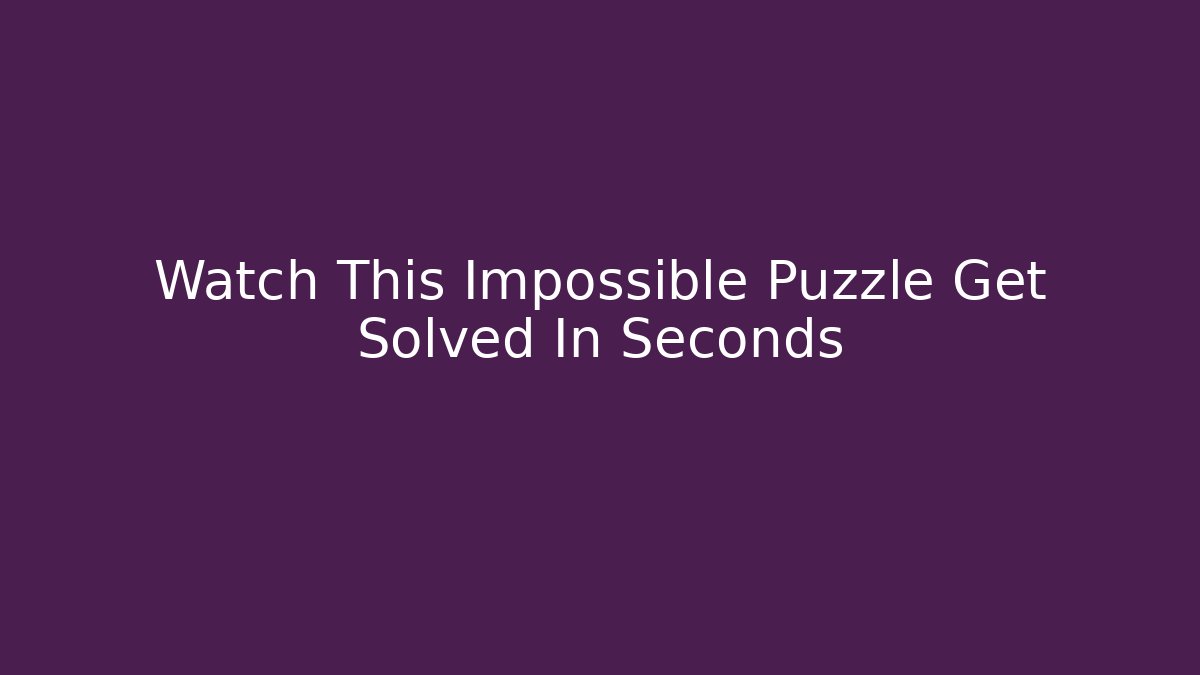 Watch This Impossible Puzzle Get Solved In Seconds