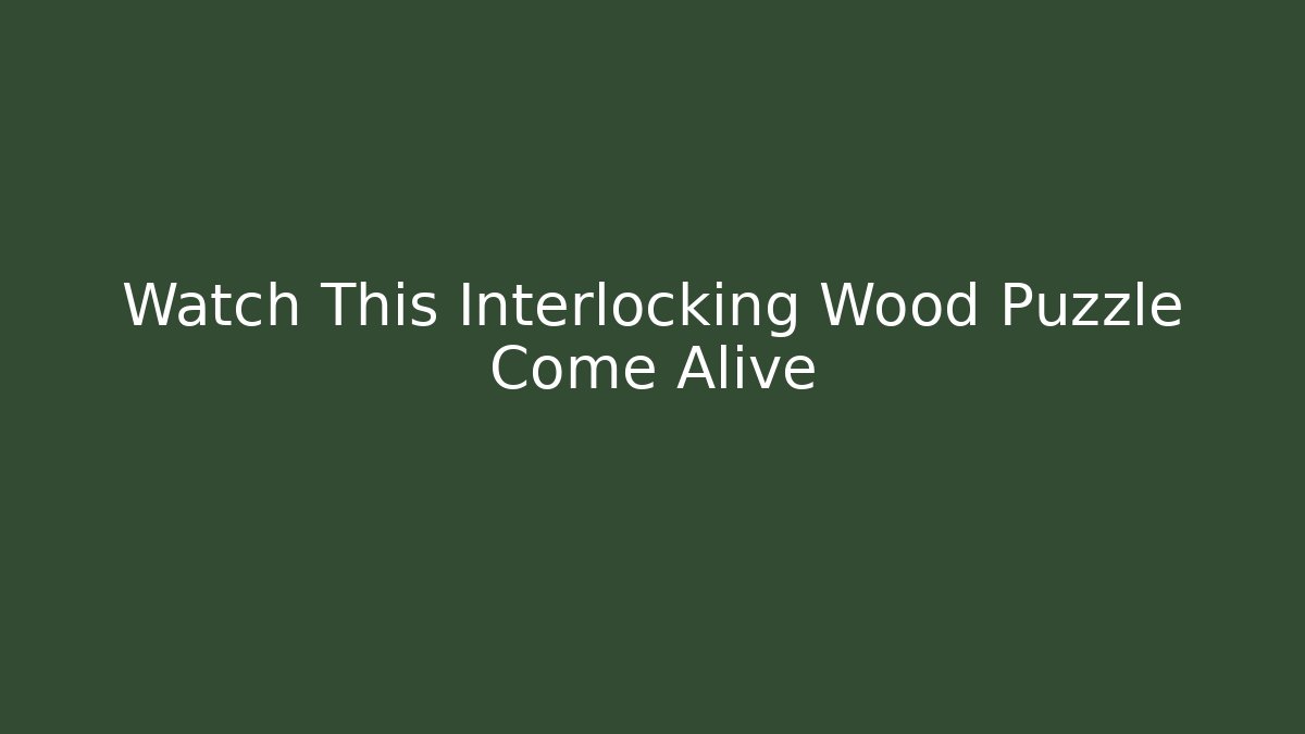 Watch This Interlocking Wood Puzzle Come Alive