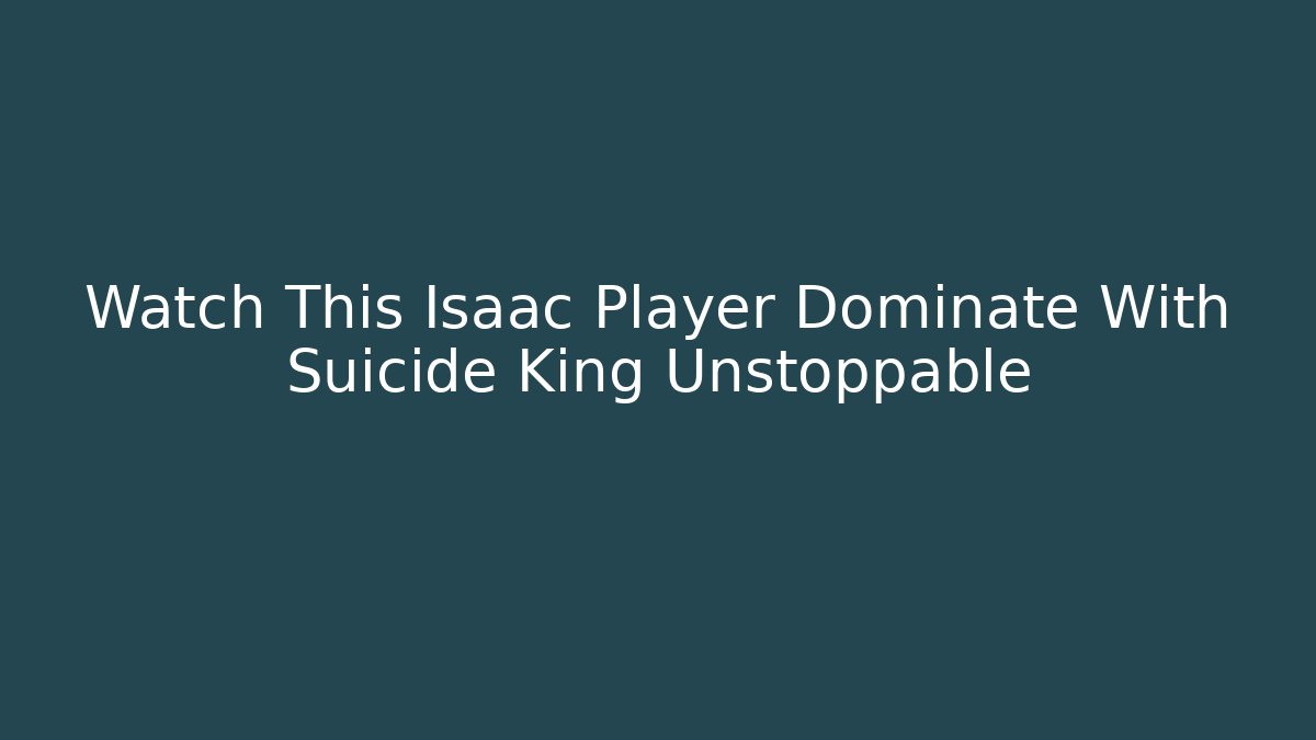 Watch This Isaac Player Dominate With Suicide King Unstoppable