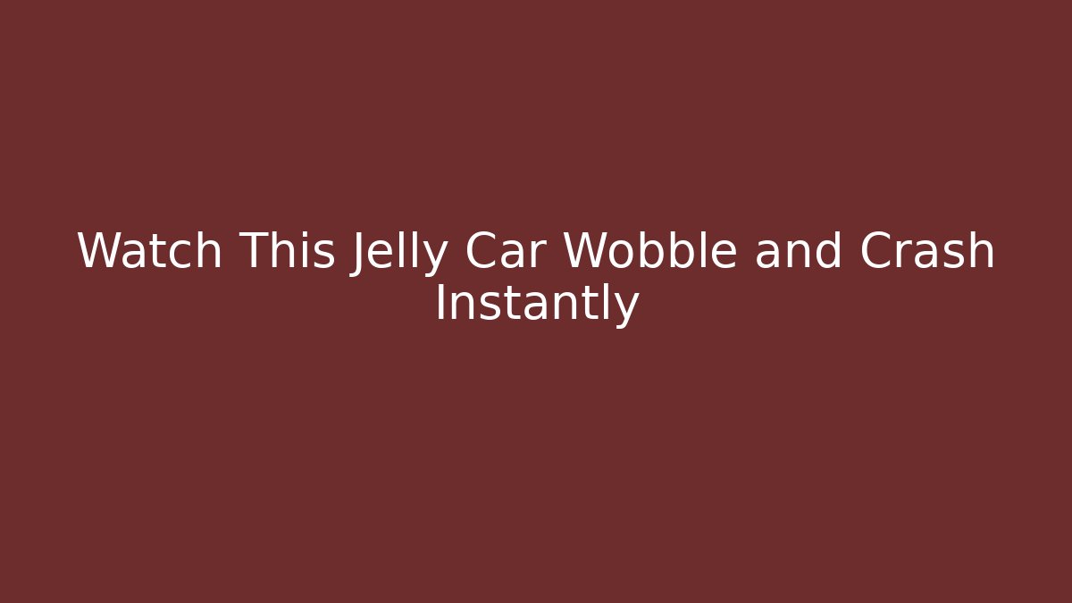 Watch This Jelly Car Wobble and Crash Instantly