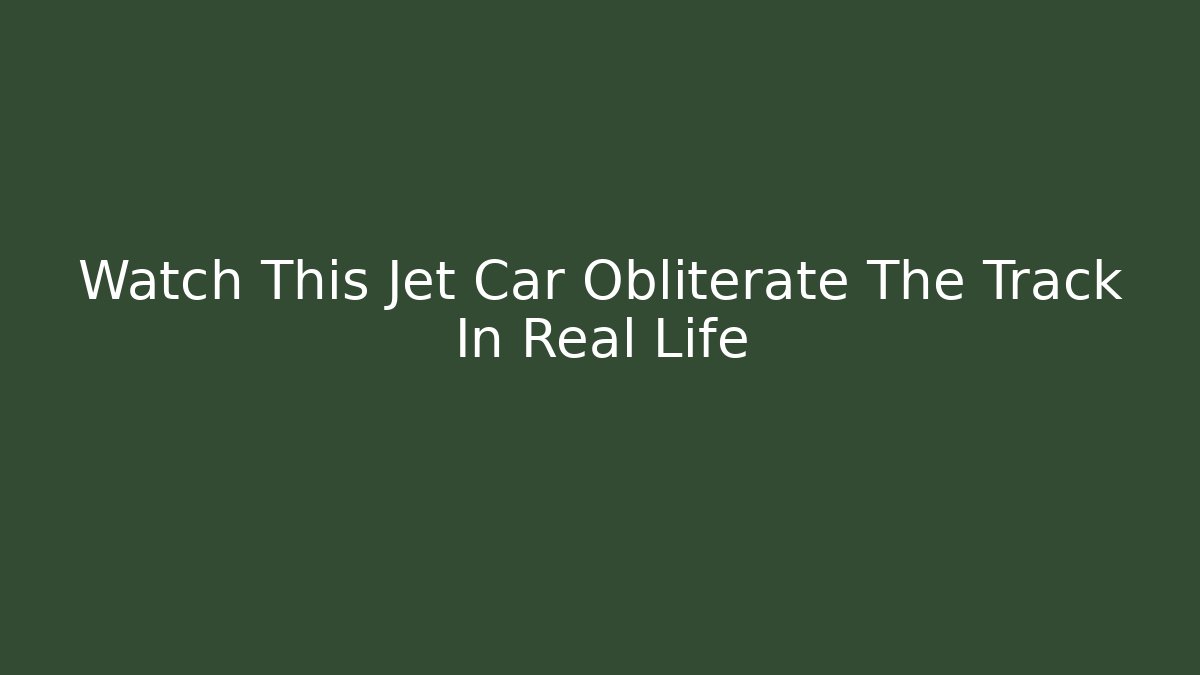 Watch This Jet Car Obliterate The Track In Real Life